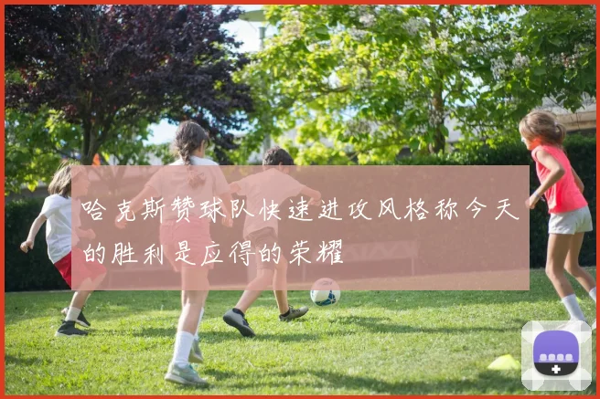 哈克斯赞球队快速进攻风格称今天的胜利是应得的荣耀