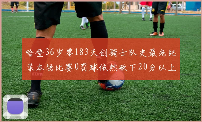 哈登36岁零183天创骑士队史最老纪录本场比赛0罚球依然砍下20分以上