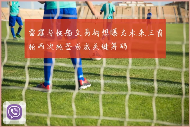 雷霆与快船交易构想曝光未来三首轮两次轮签或成关键筹码