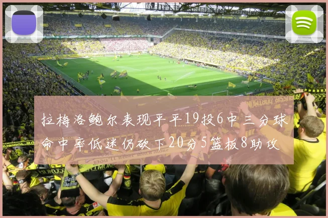 拉梅洛鲍尔表现平平19投6中三分球命中率低迷仍砍下20分5篮板8助攻