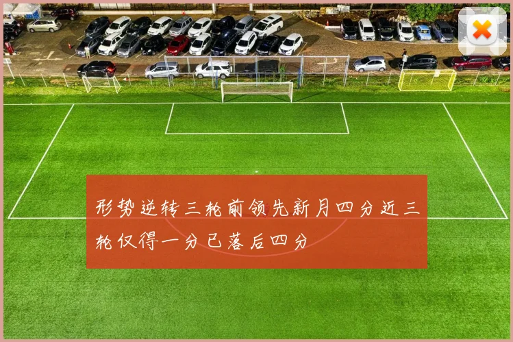 形势逆转三轮前领先新月四分近三轮仅得一分已落后四分