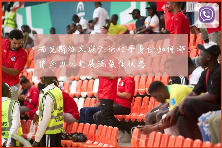 福克斯称文班无论对手身份如何都将全力以赴展现最佳状态