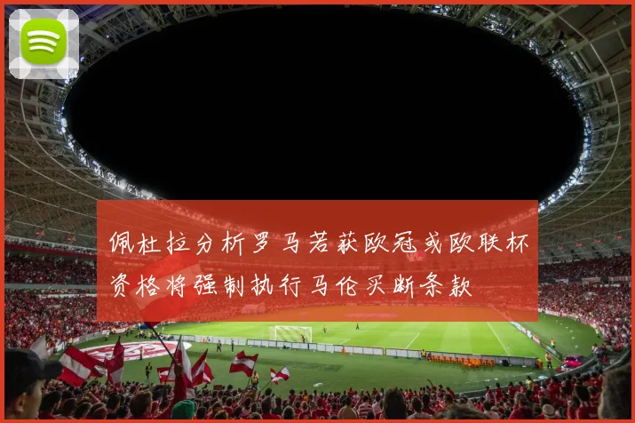 佩杜拉分析罗马若获欧冠或欧联杯资格将强制执行马伦买断条款