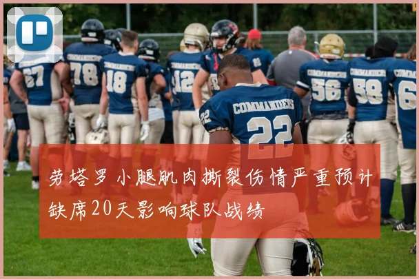 劳塔罗小腿肌肉撕裂伤情严重预计缺席20天影响球队战绩