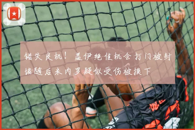 错失良机！盖伊绝佳机会打门被封堵随后米内罗疑似受伤被换下