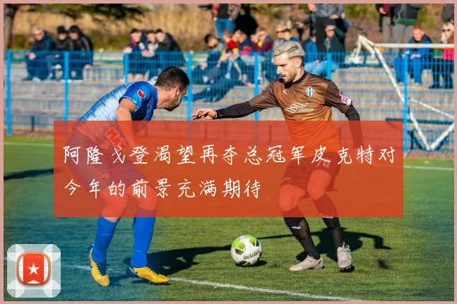 阿隆戈登渴望再夺总冠军皮克特对今年的前景充满期待