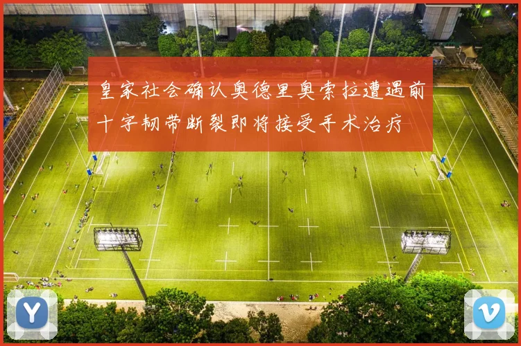 皇家社会确认奥德里奥索拉遭遇前十字韧带断裂即将接受手术治疗