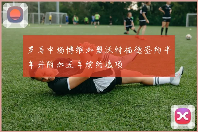 罗马中场博维加盟沃特福德签约半年并附加五年续约选项