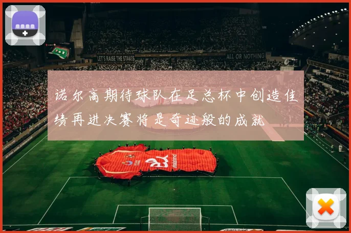 诺尔高期待球队在足总杯中创造佳绩再进决赛将是奇迹般的成就