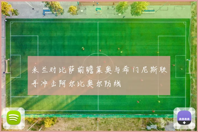米兰对比萨前瞻莱奥与希门尼斯联手冲击阿尔比奥尔防线