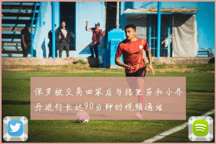 保罗被交易回家后与格里芬和小乔丹进行长达90分钟的视频通话