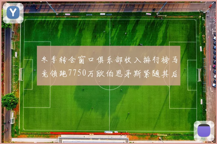 冬季转会窗口俱乐部收入排行榜马竞领跑7750万欧伯恩茅斯紧随其后7200万欧