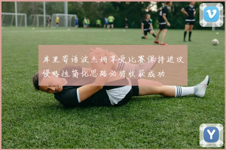 库里寄语波杰姆享受比赛保持进攻侵略性简化思路必将收获成功