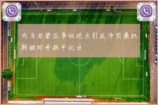 内马尔禁区争议送点引发冲突桑托斯被对手扳平比分