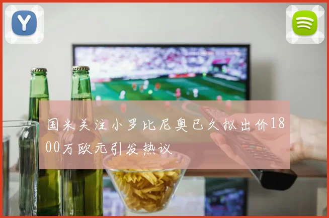 国米关注小罗比尼奥已久拟出价1800万欧元引发热议
