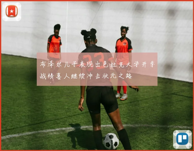 布泽尔儿子表现出色杜克大学开季战绩喜人继续冲击状元之路