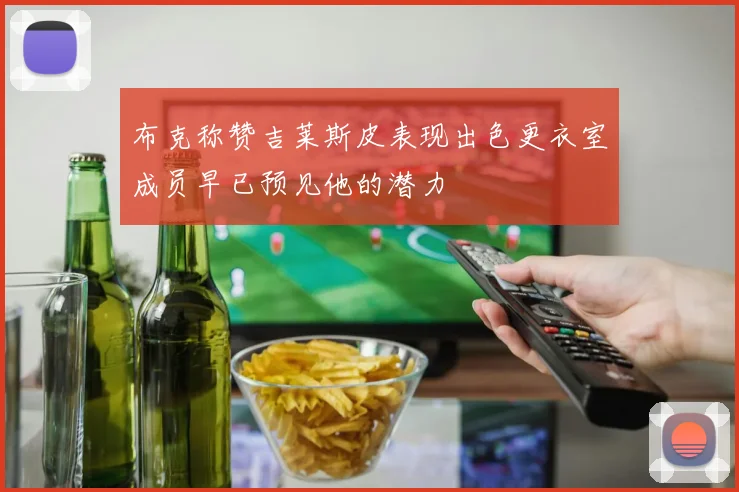 布克称赞吉莱斯皮表现出色更衣室成员早已预见他的潜力