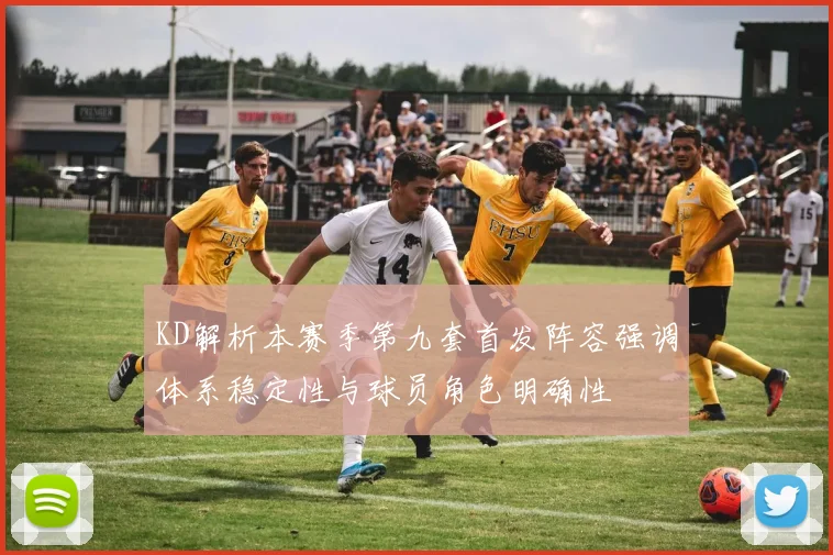 KD解析本赛季第九套首发阵容强调体系稳定性与球员角色明确性