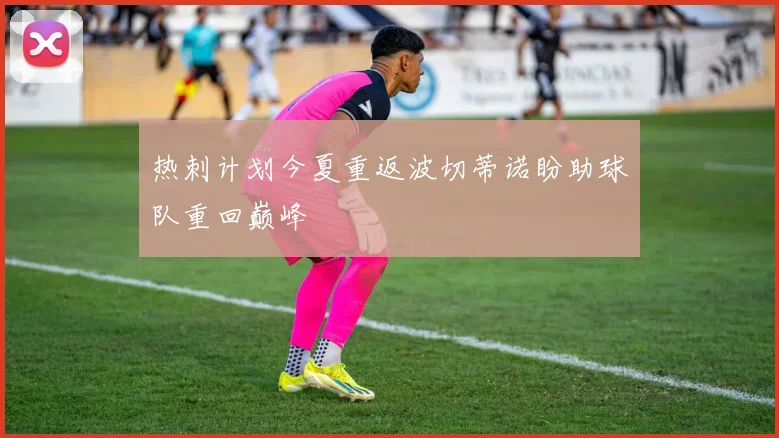 热刺计划今夏重返波切蒂诺盼助球队重回巅峰