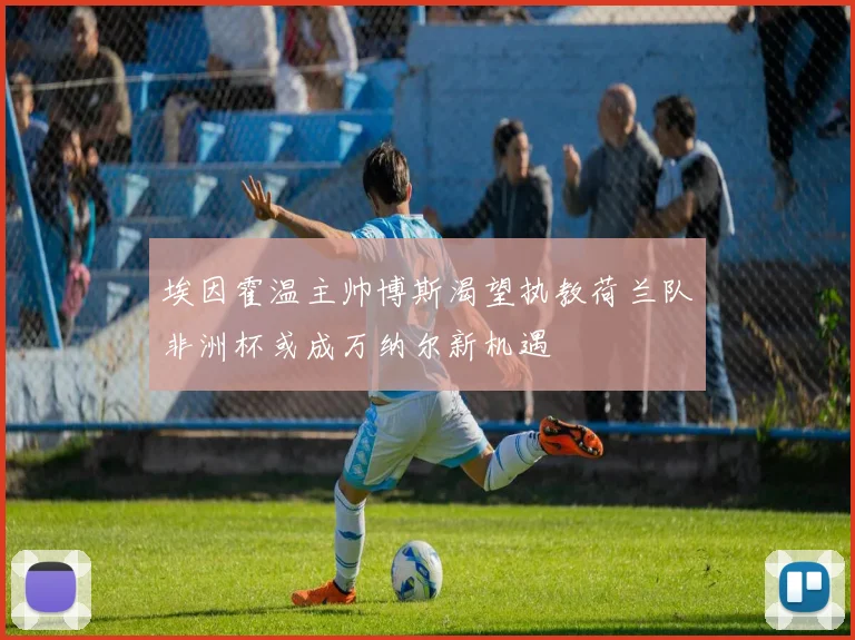 埃因霍温主帅博斯渴望执教荷兰队非洲杯或成万纳尔新机遇