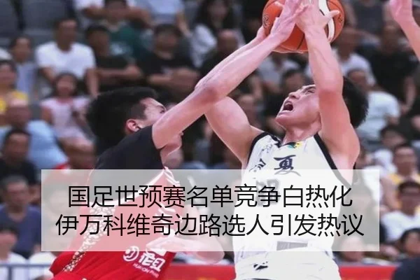国足世预赛名单竞争白热化 伊万科维奇边路选人引发热议